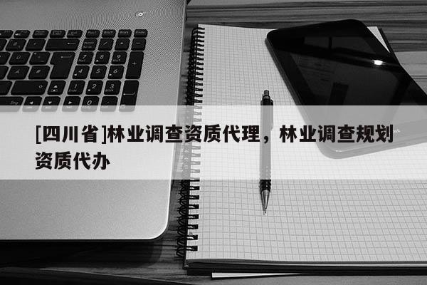 [四川省]林业调查资质代理，林业调查规划资质代办