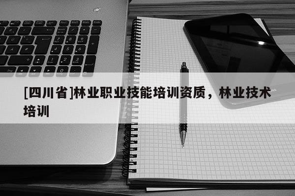 [四川省]林业职业技能培训资质，林业技术培训