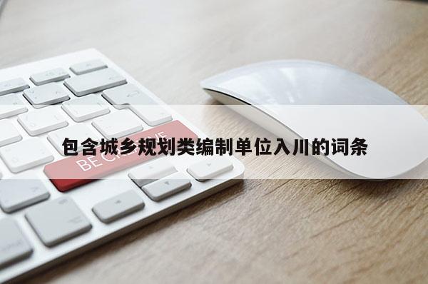包含城乡规划类编制单位入川的词条