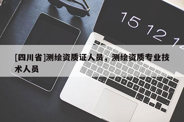 [四川省]测绘资质证人员，测绘资质专业技术人员