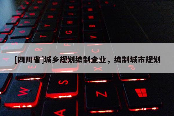 [四川省]城乡规划编制企业，编制城市规划