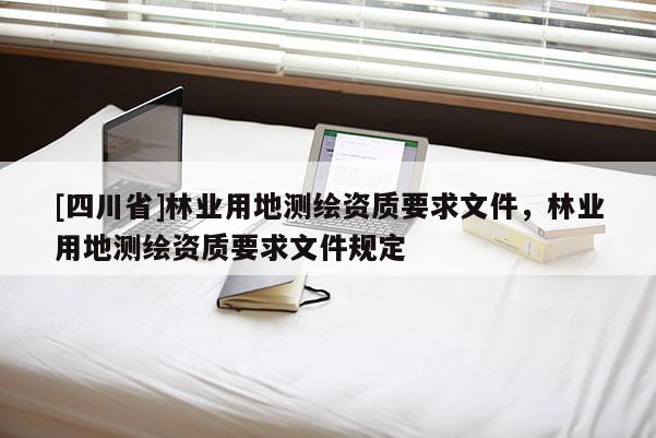 [四川省]林业用地测绘资质要求文件，林业用地测绘资质要求文件规定