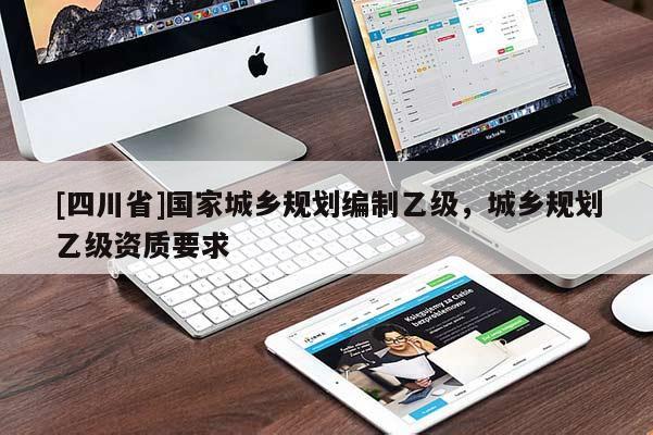 [四川省]国家城乡规划编制乙级，城乡规划乙级资质要求