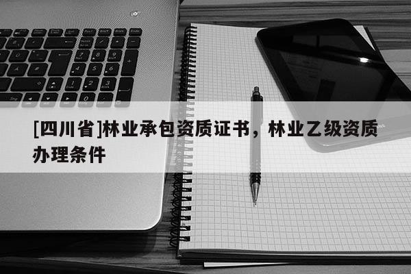 [四川省]林业承包资质证书，林业乙级资质办理条件