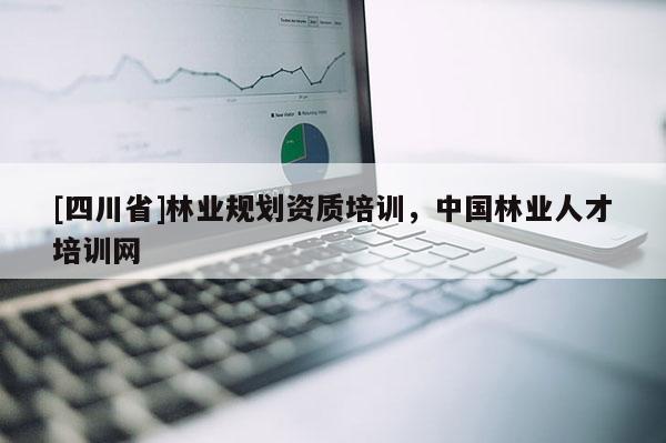 [四川省]林业规划资质培训，中国林业人才培训网