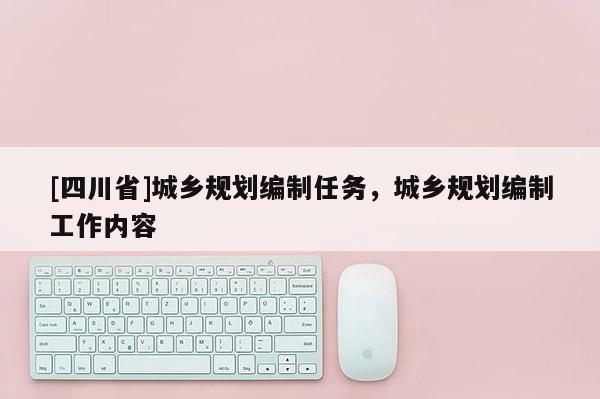 [四川省]城乡规划编制任务，城乡规划编制工作内容