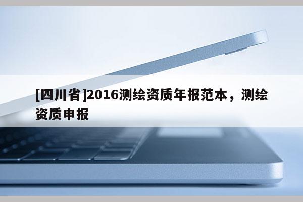 [四川省]2016测绘资质年报范本，测绘资质申报