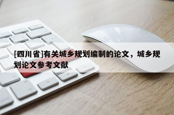 [四川省]有关城乡规划编制的论文，城乡规划论文参考文献