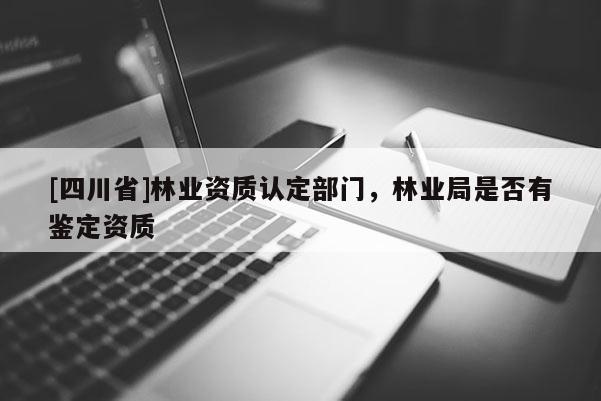 [四川省]林业资质认定部门，林业局是否有鉴定资质