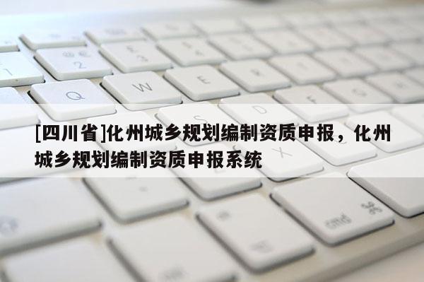 [四川省]化州城乡规划编制资质申报，化州城乡规划编制资质申报系统