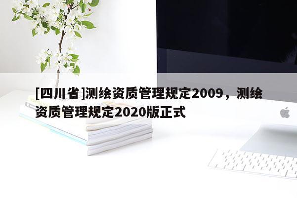 [四川省]测绘资质管理规定2009，测绘资质管理规定2020版正式