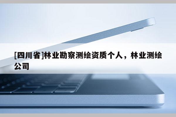 [四川省]林业勘察测绘资质个人，林业测绘公司