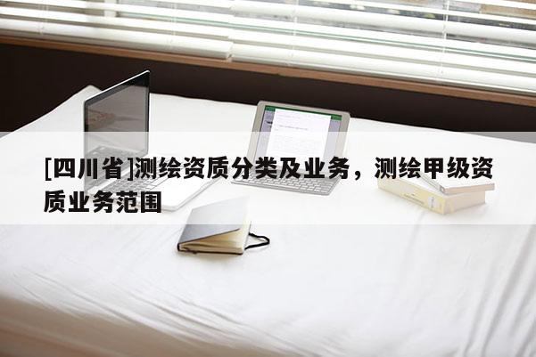 [四川省]测绘资质分类及业务，测绘甲级资质业务范围