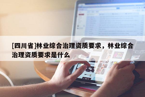 [四川省]林业综合治理资质要求，林业综合治理资质要求是什么