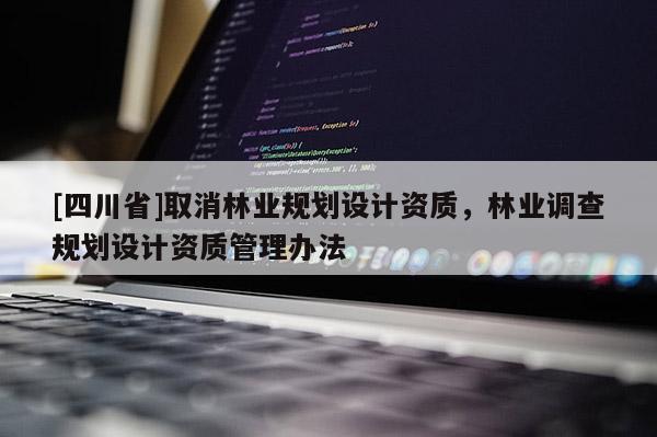 [四川省]取消林业规划设计资质，林业调查规划设计资质管理办法