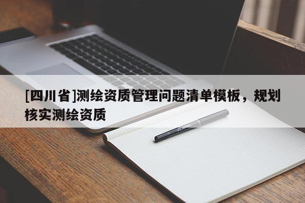 [四川省]测绘资质管理问题清单模板，规划核实测绘资质