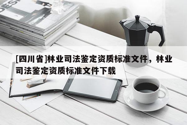 [四川省]林业司法鉴定资质标准文件，林业司法鉴定资质标准文件下载