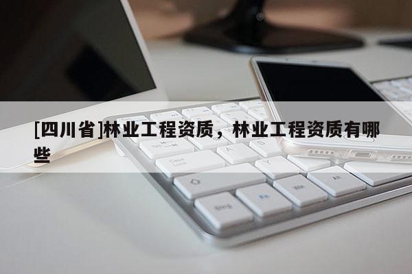 [四川省]林业工程资质，林业工程资质有哪些