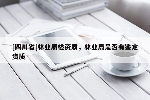 [四川省]林业质检资质，林业局是否有鉴定资质