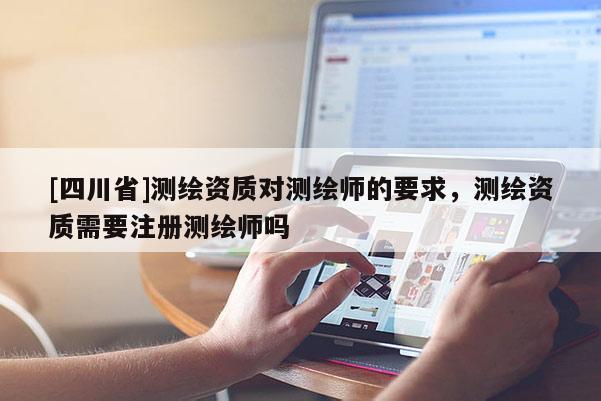 [四川省]测绘资质对测绘师的要求，测绘资质需要注册测绘师吗