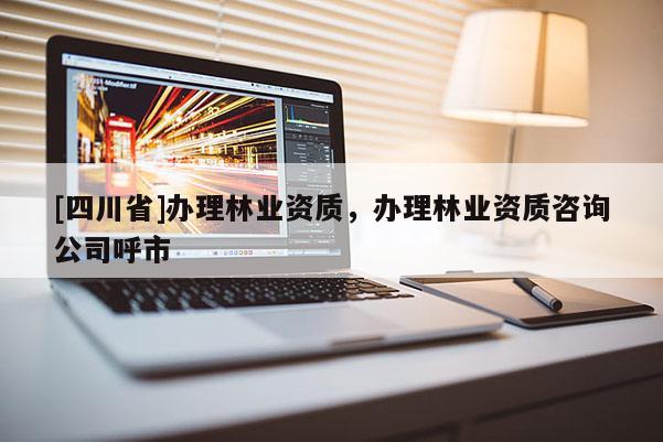 [四川省]办理林业资质，办理林业资质咨询公司呼市