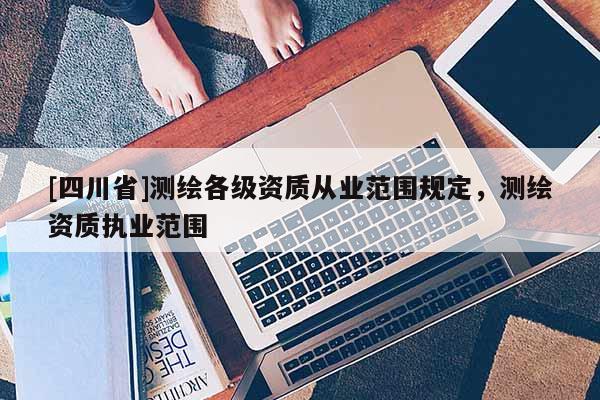 [四川省]测绘各级资质从业范围规定，测绘资质执业范围