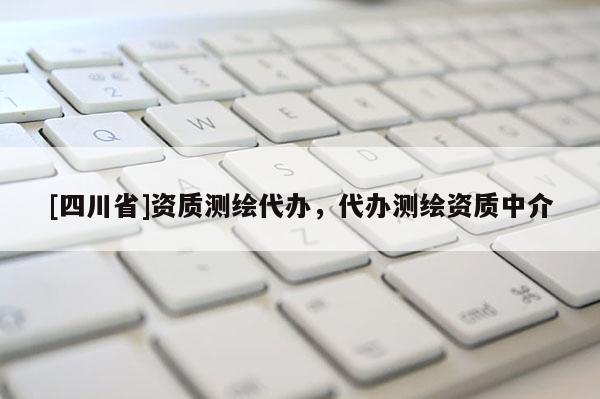 [四川省]资质测绘代办，代办测绘资质中介