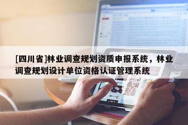 [四川省]林业调查规划资质申报系统，林业调查规划设计单位资格认证管理系统