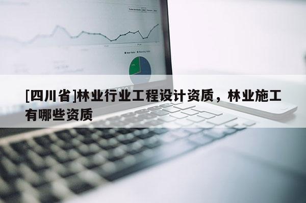 [四川省]林业行业工程设计资质，林业施工有哪些资质