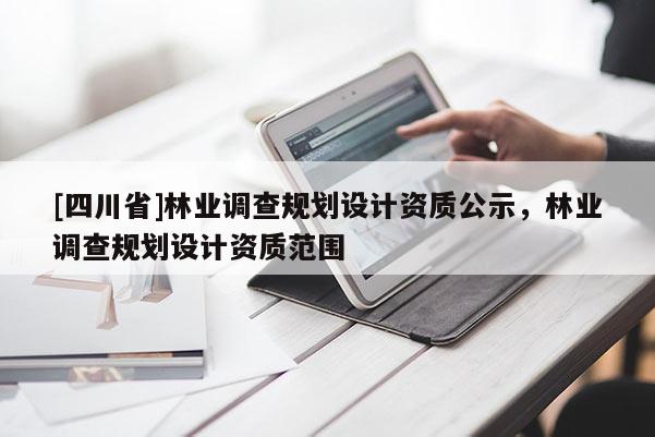 [四川省]林业调查规划设计资质公示，林业调查规划设计资质范围