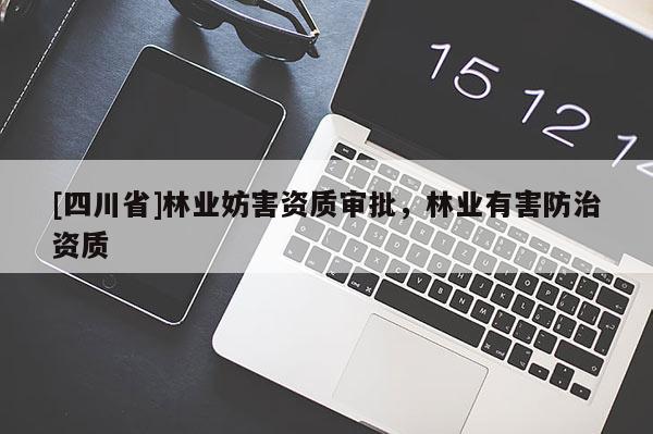 [四川省]林业妨害资质审批，林业有害防治资质