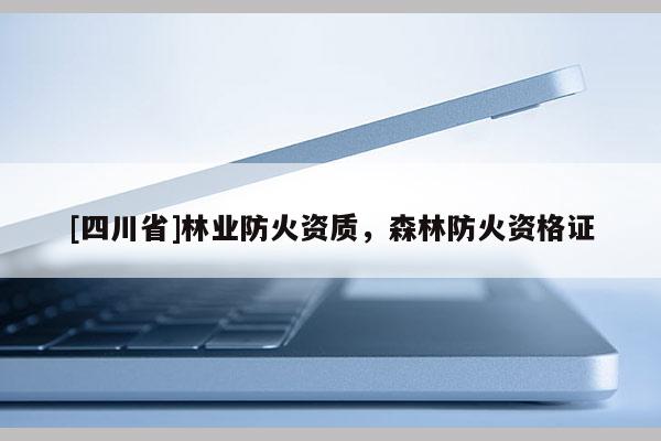 [四川省]林业防火资质，森林防火资格证