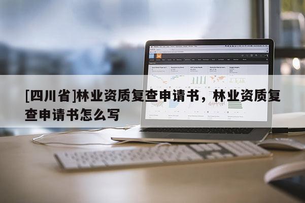 [四川省]林业资质复查申请书，林业资质复查申请书怎么写