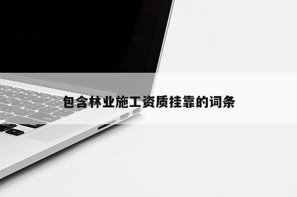 包含林业施工资质挂靠的词条