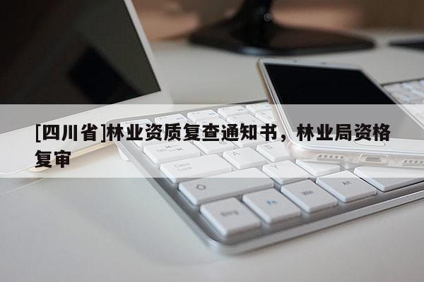[四川省]林业资质复查通知书，林业局资格复审