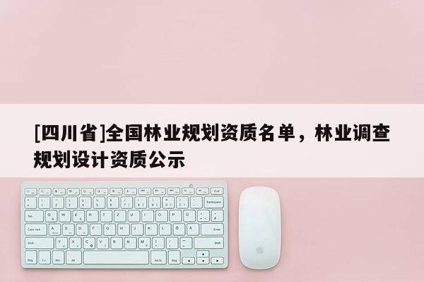 [四川省]全国林业规划资质名单，林业调查规划设计资质公示