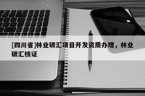 [四川省]林业碳汇项目开发资质办理，林业碳汇核证