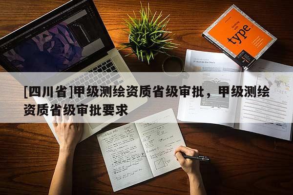 [四川省]甲级测绘资质省级审批，甲级测绘资质省级审批要求