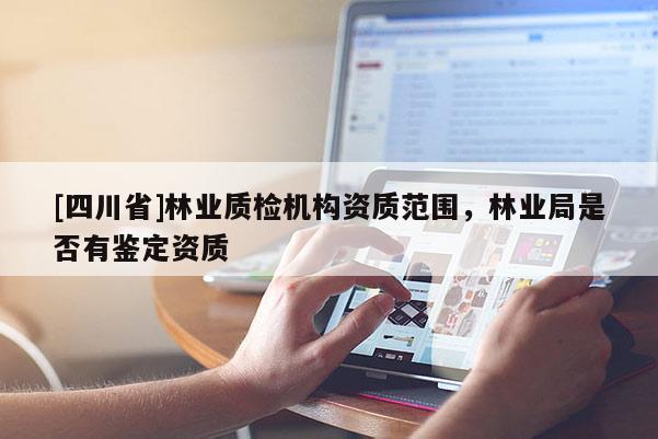 [四川省]林业质检机构资质范围，林业局是否有鉴定资质