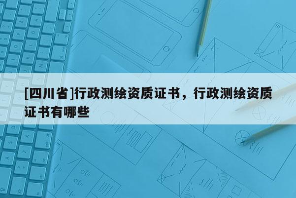 [四川省]行政测绘资质证书，行政测绘资质证书有哪些