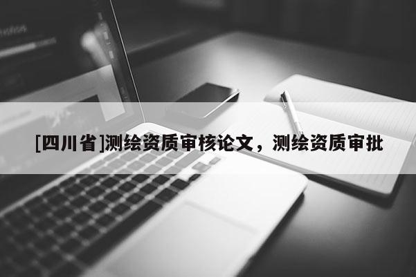 [四川省]测绘资质审核论文，测绘资质审批