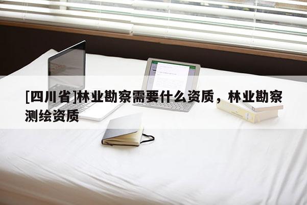 [四川省]林业勘察需要什么资质，林业勘察测绘资质