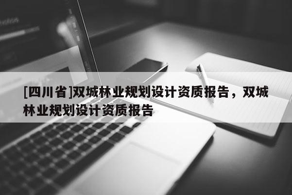 [四川省]双城林业规划设计资质报告，双城林业规划设计资质报告