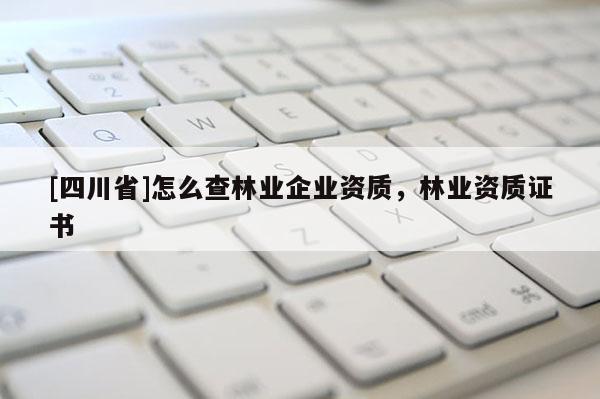 [四川省]怎么查林业企业资质，林业资质证书