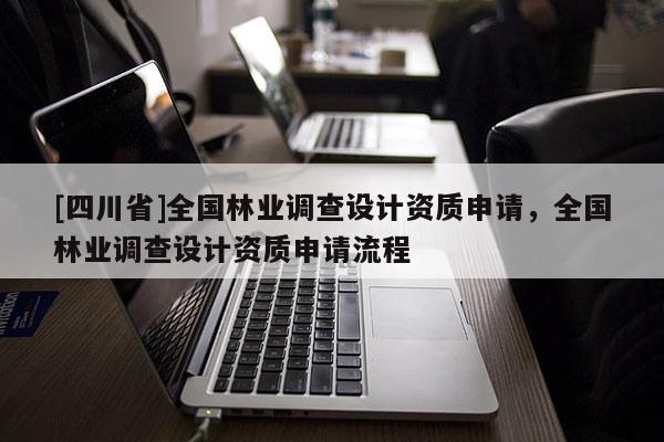 [四川省]全国林业调查设计资质申请，全国林业调查设计资质申请流程
