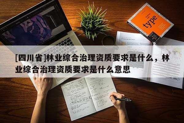 [四川省]林业综合治理资质要求是什么，林业综合治理资质要求是什么意思