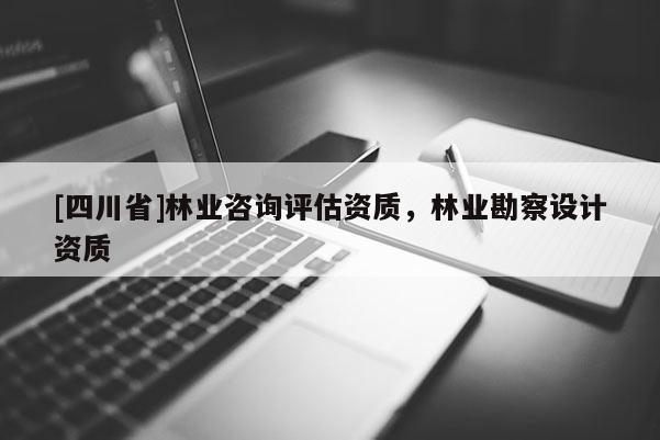 [四川省]林业咨询评估资质，林业勘察设计资质