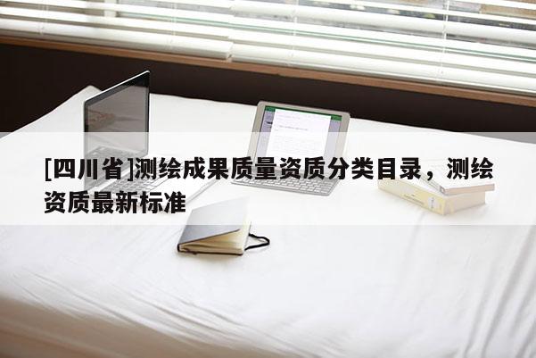 [四川省]测绘成果质量资质分类目录，测绘资质最新标准