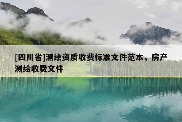 [四川省]测绘资质收费标准文件范本，房产测绘收费文件