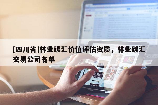 [四川省]林业碳汇价值评估资质，林业碳汇交易公司名单